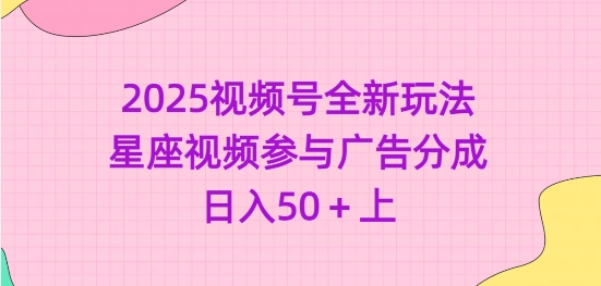 2025视频号全新玩法-星座视频参与广告分成，日入50+上-氚客吧