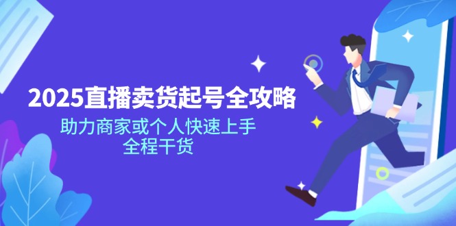 2025直播卖货起号全攻略，助力商家或个人快速上手，全程干货-氚客吧
