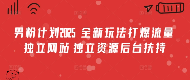 男粉计划2025  全新玩法打爆流量 独立网站 独立资源后台扶持【揭秘】-氚客吧