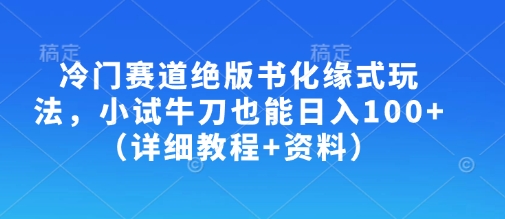 冷门赛道绝版书化缘式玩法，小试牛刀也能日入100+(详细教程+资料)-氚客吧