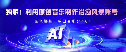 独家！利用原创音乐制作治愈风景账号，条条爆款，单日变现多张-氚客吧