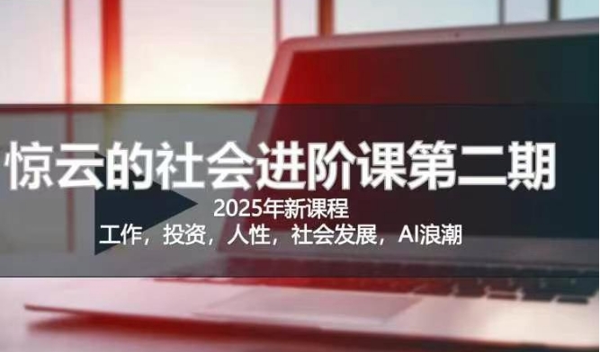 2025惊云社会进阶课(全新课程)，如果你要让自己的人生变清晰化社会化的话 这是我必推的一门课-氚客吧