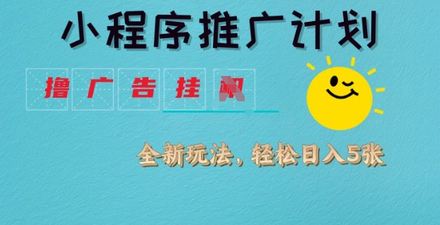 小程序推广计划，撸广告挂JI全新玩法，轻松日均四张【揭秘】-氚客吧