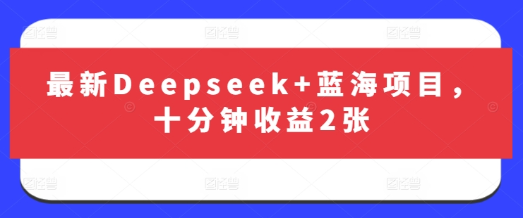 最新Deepseek+蓝海项目，十分钟收益2张-氚客吧