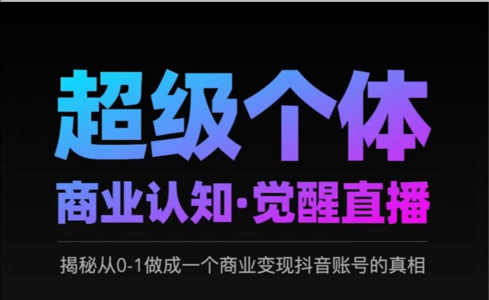 2025超级个体商业认知·觉醒直播，揭秘从0-1做成一个商业变现抖音账号的真相-氚客吧