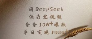 用DeepSeek做疗愈视频，条条10W+爆款，单日变现多张-氚客吧