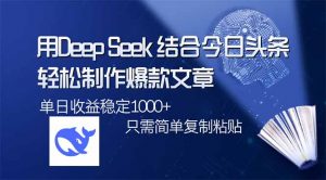 用DeepSeek结合今日头条，轻松制作爆款文章，单日稳定1000+，只需简单...-氚客吧