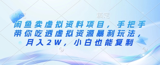 闲鱼卖虚拟资料项目，手把手带你吃透虚拟资源暴利玩法，月入2W，小白也能复制-氚客吧
