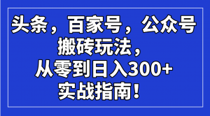 头条，百家号，公众号搬砖玩法，从零到日入300+的实战指南！-氚客吧