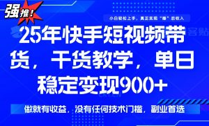 25年最新快手短视频带货，单日稳定变现900+，没有技术门槛，做就有收益-氚客吧