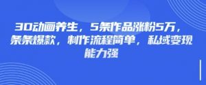 3D动画养生，5条作品涨粉5万，条条爆款，制作流程简单，私域变现能力强-氚客吧