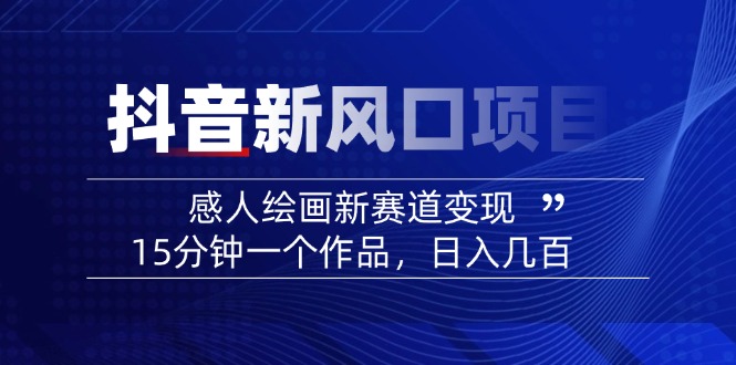 2025抖音新风口项目：感人绘画新赛道变现，15分钟一个作品，日入几百-氚客吧