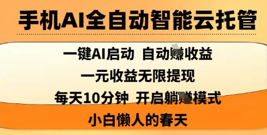 手机AI全自动智能云托管，一键AI启动，AI自动撸收益，支持1元无限体现，每天10分钟，小白懒人的春天【揭秘】-氚客吧
