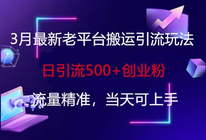 3月最新老平台搬运引流玩法，日引流500+创业粉，流量精准，当天可上手-氚客吧