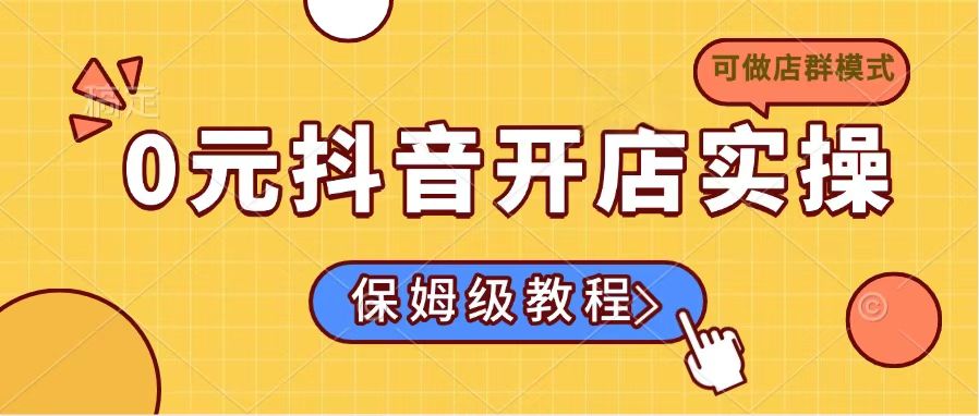 0元抖音开店实操，保姆级教程适合小白(可做店群模式-氚客吧