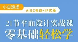 AIGC电商必备实操21节平面设计实战课，教你玩转AI-氚客吧