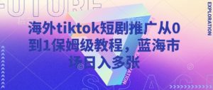 海外tiktok短剧推广从0到1保姆级教程，蓝海市场日入多张-氚客吧