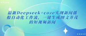 最新Deepseek+coze实现新闻播报自动化工作流，一键生成图文并茂的短视频新闻-氚客吧