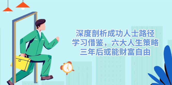 深度剖析成功人士路径，学习借鉴，六大人生策略，三年后或能财富自由-氚客吧