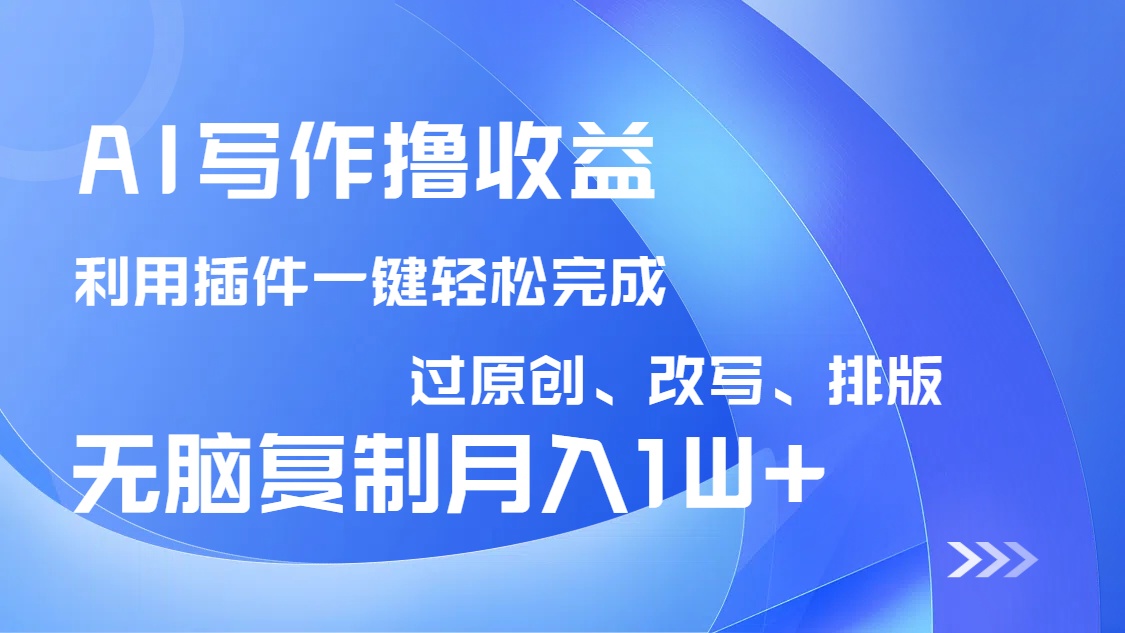 AI写作撸收益，利用插件改写排版100%过原创，小白无脑复制粘贴月入10000+-氚客吧