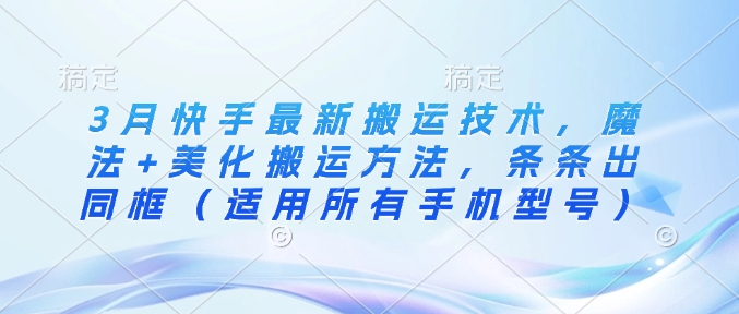 3月快手最新搬运技术，魔法+美化搬运方法，条条出同框(适用所有手机型号)-氚客吧