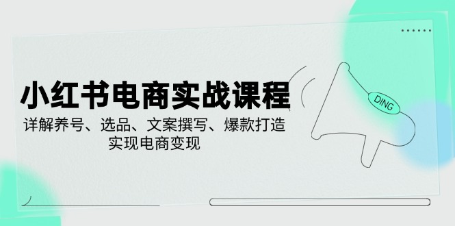 小红书电商实战课程，详解养号、选品、文案撰写、爆款打造，实现电商变现-氚客吧