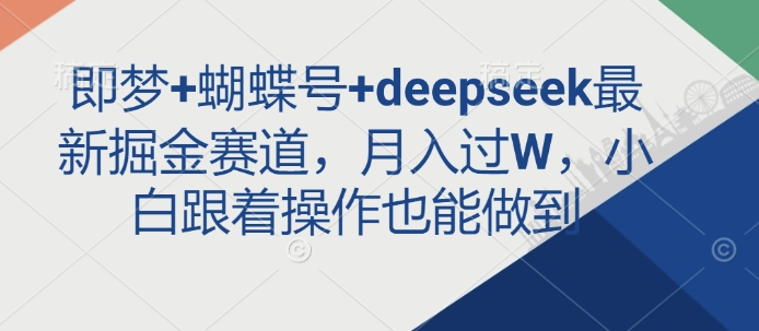 即梦+蝴蝶号+deepseek最新掘金赛道，月入过W，小白跟着操作也能做到-氚客吧