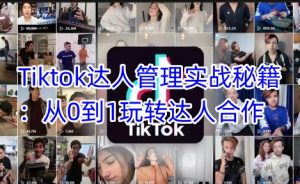 Tiktok达人管理实战秘籍：从0到1玩转达人合作-氚客吧