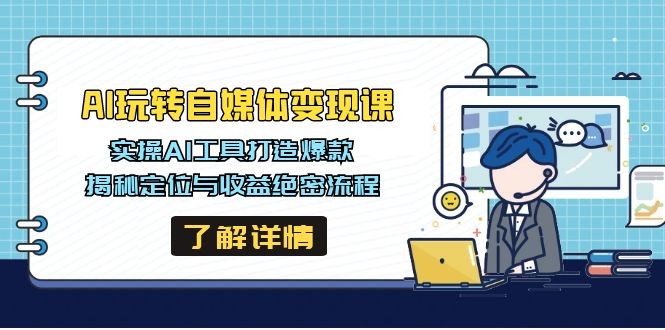 AI玩转自媒体变现课，实操AI工具打造爆款，揭秘定位与收益绝密流程-氚客吧