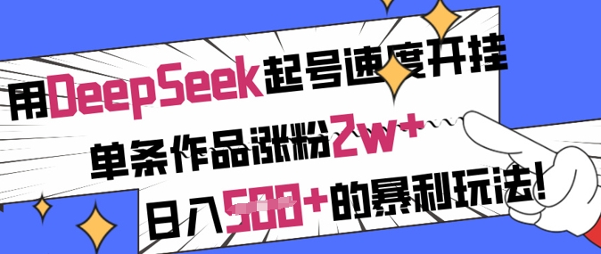 用DeepSeek起号速度开挂，单条作品涨粉2w+，日入5张+的暴利玩法-氚客吧
