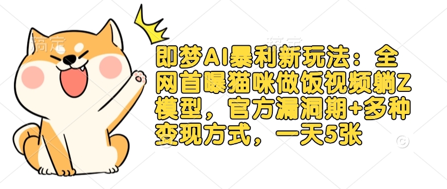 即梦AI暴利新玩法：全网首曝猫咪做饭视频躺Z模型，官方漏洞期+多种变现方式，一天5张-氚客吧