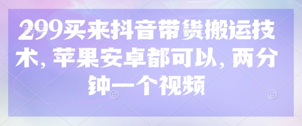 299买来抖音带货搬运技术，苹果安卓都可以，两分钟一个视频-氚客吧