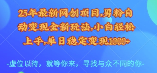25年最新网创项目，男粉自动变现全新玩法，小白轻松上手，单日稳定变现多张【揭秘】-氚客吧