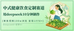爆火中式健康饮食定制赛道，用deepseek10分钟制作，单条视频100w浏览，单日变现多张-氚客吧