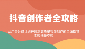 抖音创作者全攻略：从广告分成计划开通到高质量视频制作的全面指导，实现流量变现-氚客吧