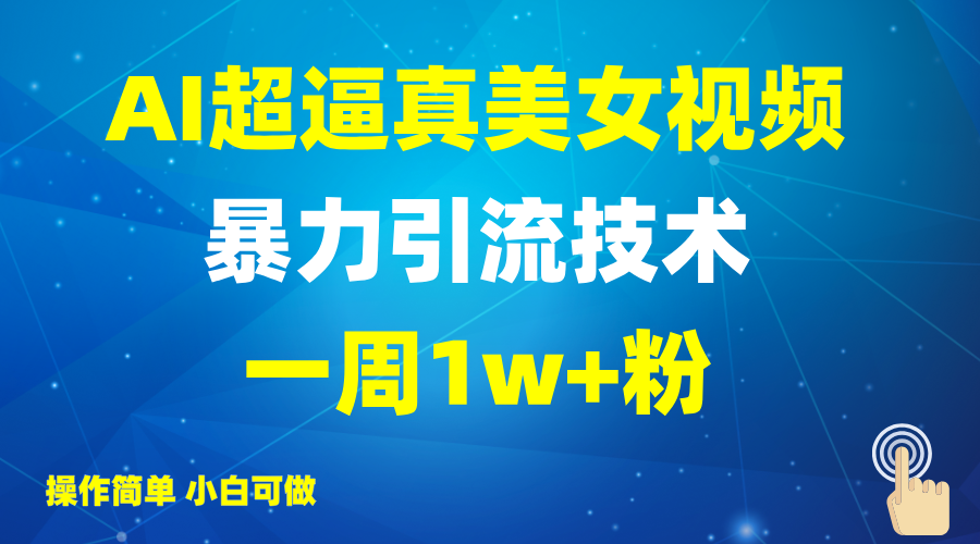 2025AI超逼真美女视频暴力引流，一周1w+粉，操作简单小白可做，躺赚视频收益-氚客吧