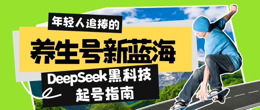 养生号新蓝海！DeepSeek黑科技起号指南：7天打造5W+爆款作品，素人日赚…-氚客吧