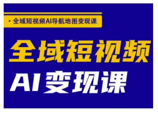 全域短视频AI导航地图变现课，全域短视频AI变现课-氚客吧