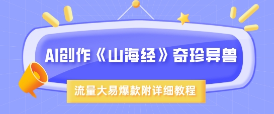 AI创作《山海经》奇珍异兽，超现实画风，流量大易爆款，附详细教程-氚客吧