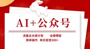 AI+公众号，流量主分成计划，全程喂饭，简单操作，单日变现3张+【揭秘】-氚客吧