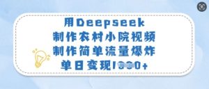 用Deepseek制作农村小院视频，制作简单流量爆炸，单日变现多张-氚客吧