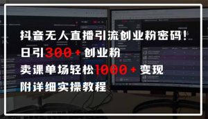 抖音无人直播引流密码！日引300+创业粉 单场轻松1000+变现 附详细实操教程-氚客吧