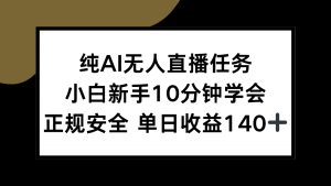 纯AI无人直播任务，小白新手10分钟学会 ，正规安全 单日收益140+-氚客吧