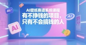 AI壁纸赛道系统课程，有不挣钱的项目，只有不会搞钱的人-氚客吧