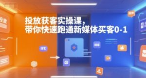 投放获客实操课，带你快速跑通新媒体买客0-1-氚客吧