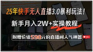 25年快手无人直播3.0暴利玩法！，新手月入2W+实操教程，附赠价值598元...-氚客吧