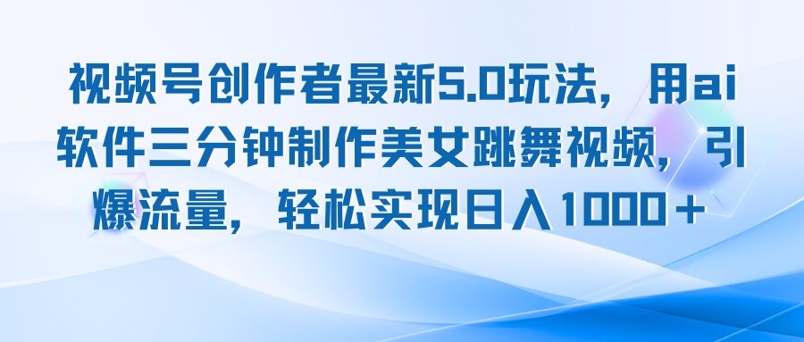 视频号创作者最新5.0玩法，用ai软件三分钟制作美女跳舞视频 实现日入1000+-氚客吧