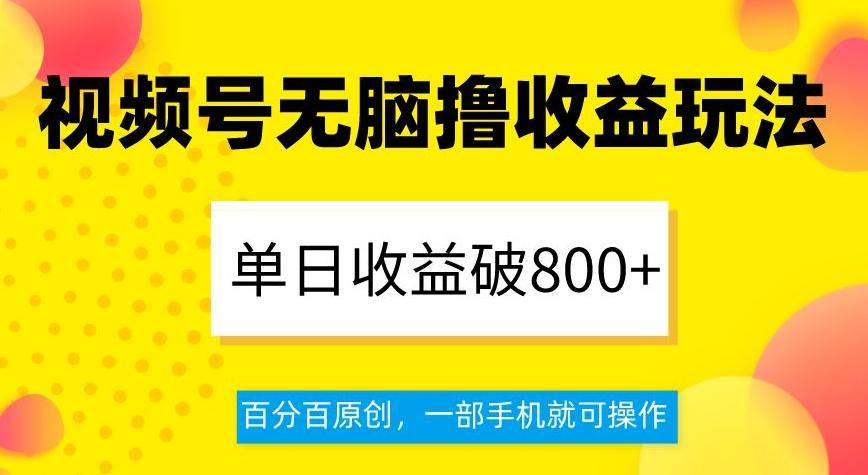 视频号无脑撸收益玩法，单日收益破800+，百分百原创，一部手机就可操作【揭秘】-氚客吧