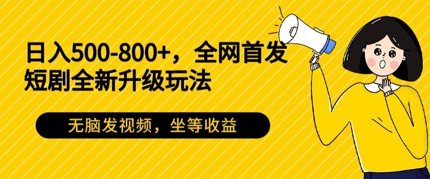 日入500-800+，全网首发短剧全新玩法，无脑发视频，坐等收益-氚客吧