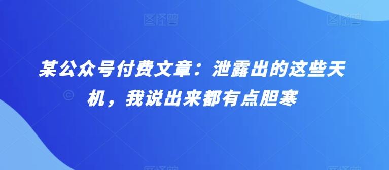 某公众号付费文章：泄露出的这些天机，我说出来都有点胆寒-氚客吧